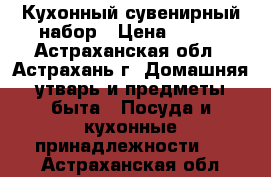 Кухонный сувенирный набор › Цена ­ 500 - Астраханская обл., Астрахань г. Домашняя утварь и предметы быта » Посуда и кухонные принадлежности   . Астраханская обл.